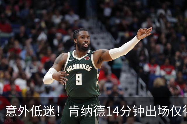 意外低迷！肯纳德14分钟出场仅得4分，命中率惨淡